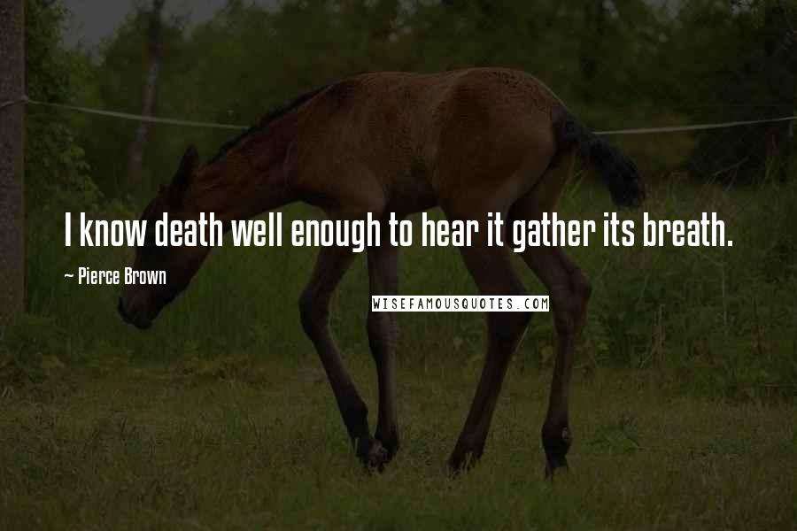 Pierce Brown Quotes: I know death well enough to hear it gather its breath.