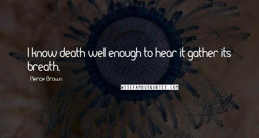 Pierce Brown Quotes: I know death well enough to hear it gather its breath.