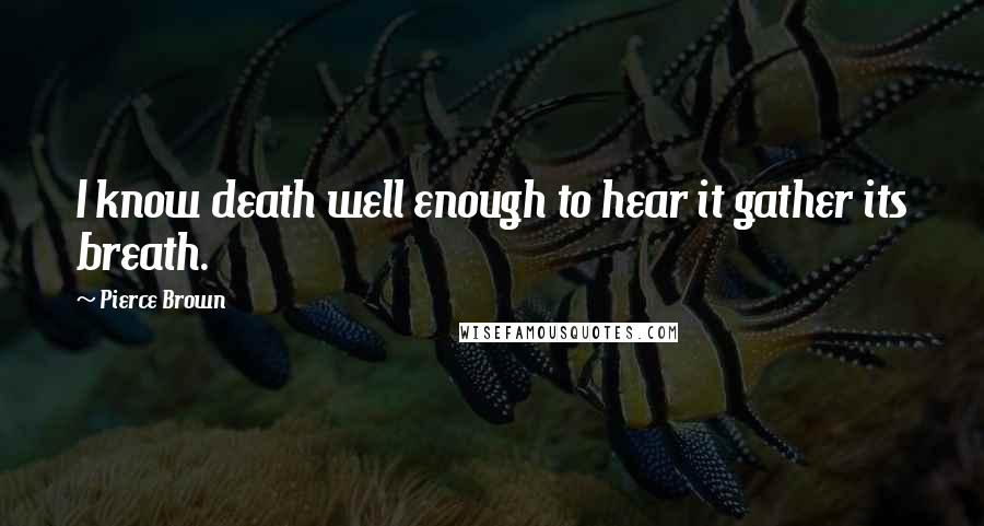 Pierce Brown Quotes: I know death well enough to hear it gather its breath.