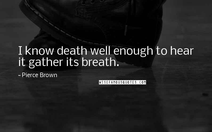 Pierce Brown Quotes: I know death well enough to hear it gather its breath.