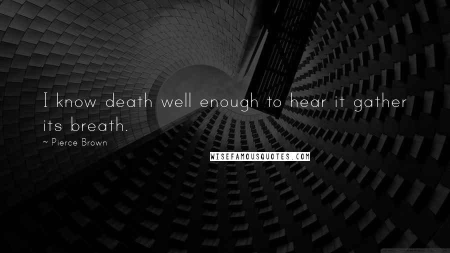 Pierce Brown Quotes: I know death well enough to hear it gather its breath.