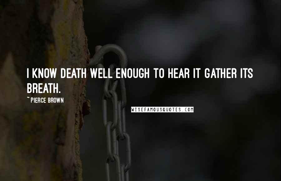 Pierce Brown Quotes: I know death well enough to hear it gather its breath.