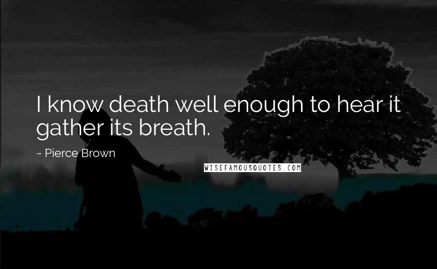 Pierce Brown Quotes: I know death well enough to hear it gather its breath.