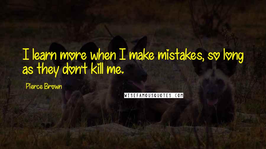 Pierce Brown Quotes: I learn more when I make mistakes, so long as they don't kill me.