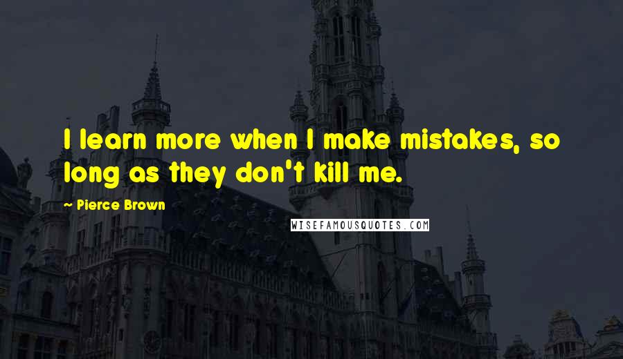 Pierce Brown Quotes: I learn more when I make mistakes, so long as they don't kill me.