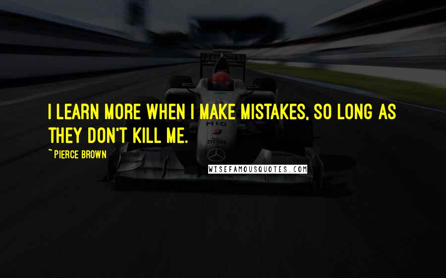 Pierce Brown Quotes: I learn more when I make mistakes, so long as they don't kill me.