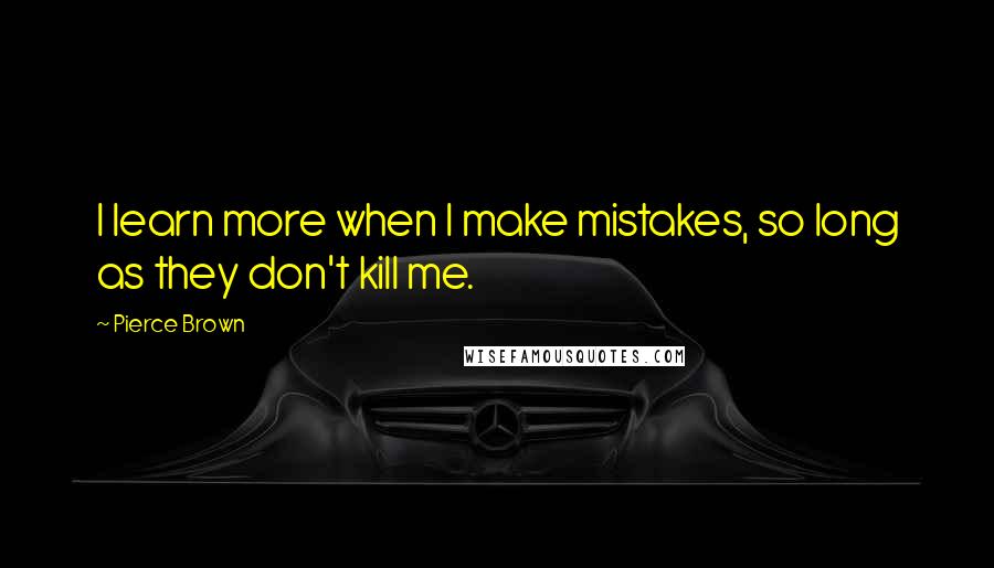 Pierce Brown Quotes: I learn more when I make mistakes, so long as they don't kill me.