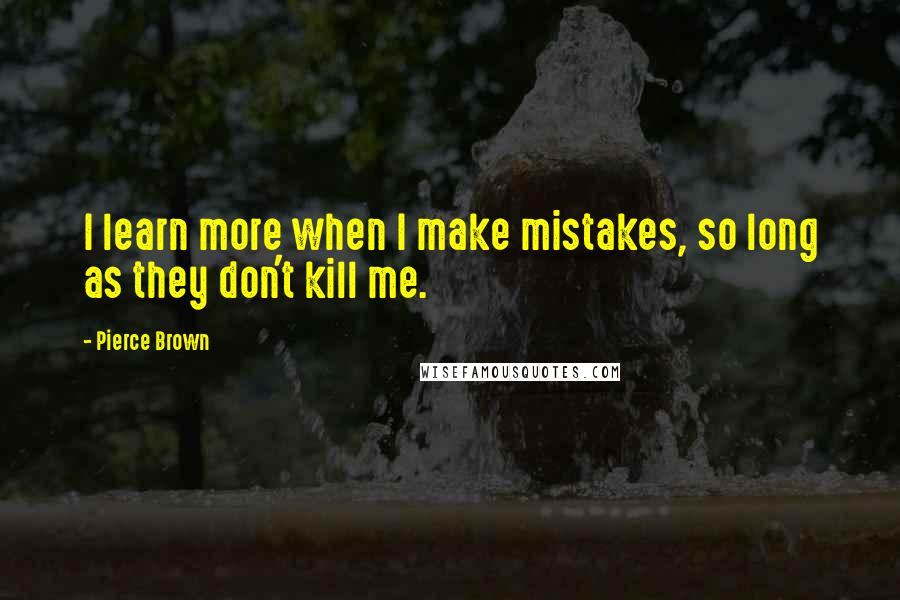 Pierce Brown Quotes: I learn more when I make mistakes, so long as they don't kill me.