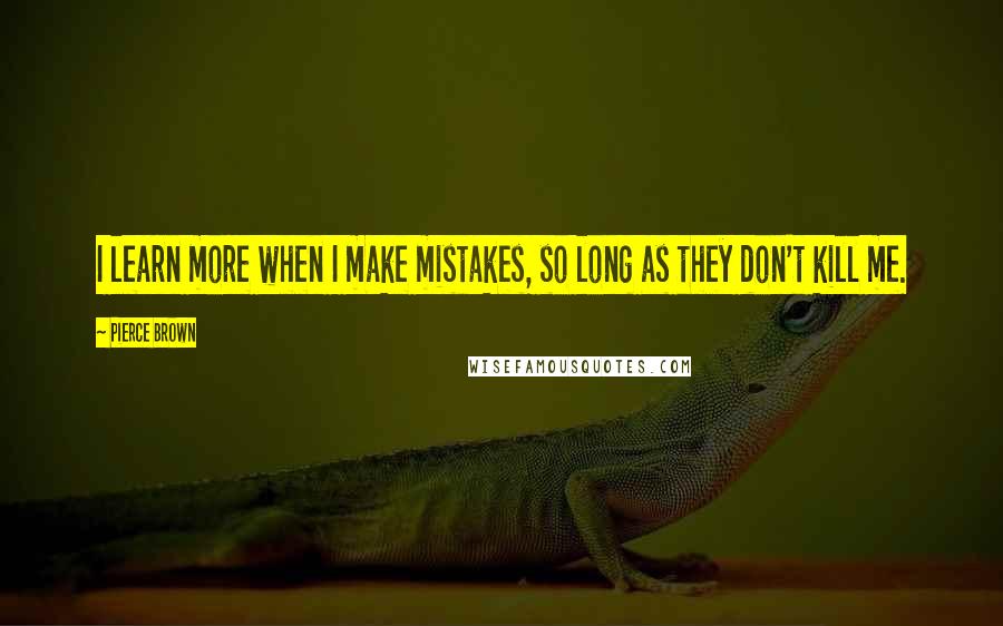 Pierce Brown Quotes: I learn more when I make mistakes, so long as they don't kill me.