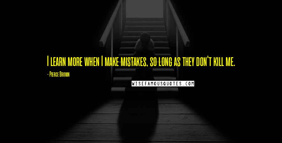 Pierce Brown Quotes: I learn more when I make mistakes, so long as they don't kill me.