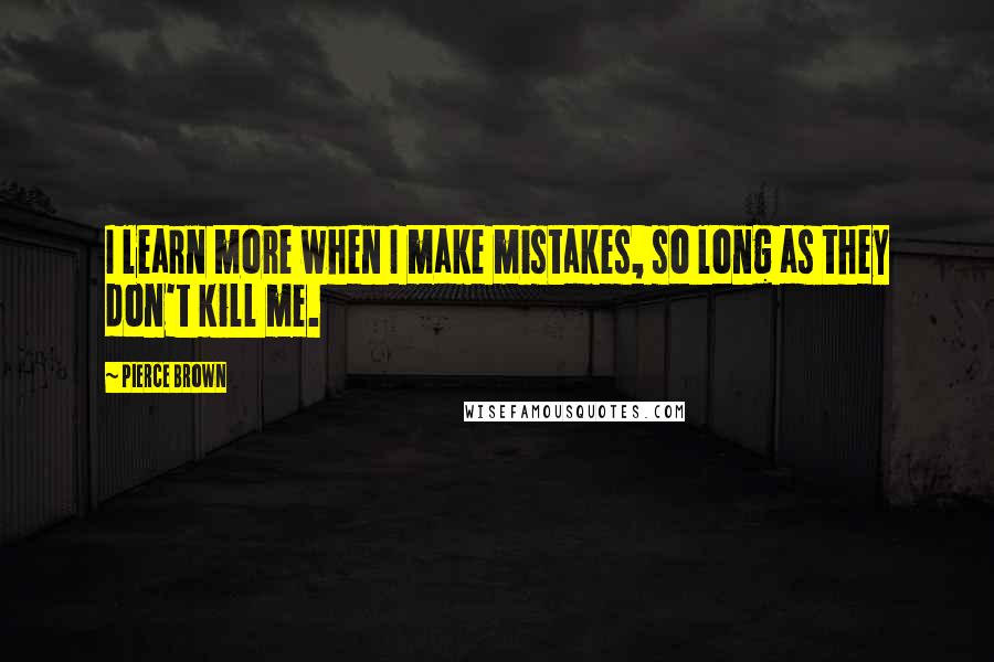 Pierce Brown Quotes: I learn more when I make mistakes, so long as they don't kill me.