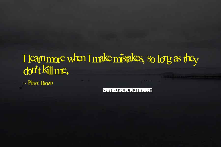 Pierce Brown Quotes: I learn more when I make mistakes, so long as they don't kill me.