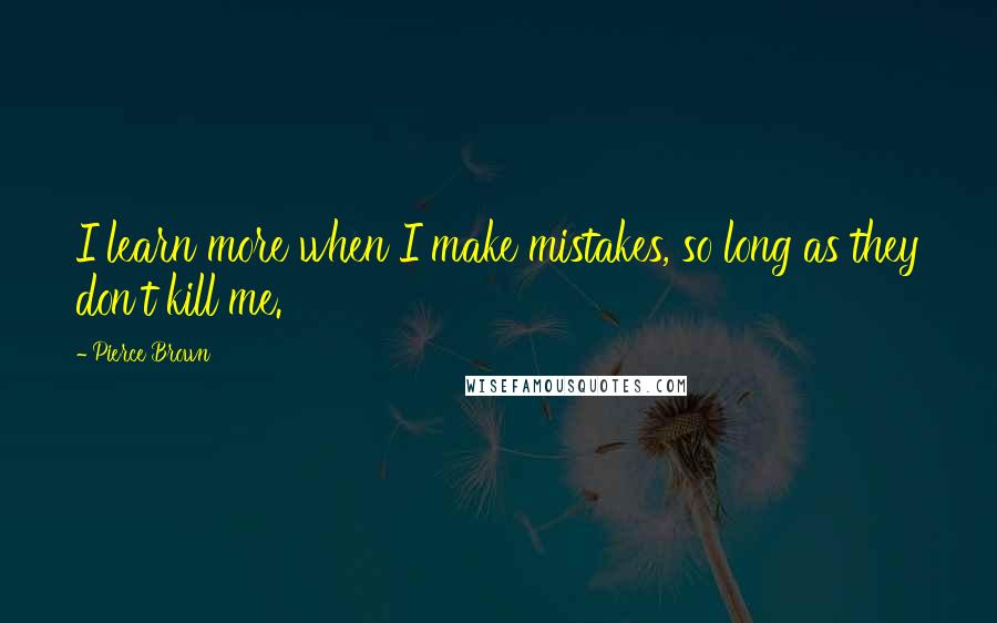 Pierce Brown Quotes: I learn more when I make mistakes, so long as they don't kill me.