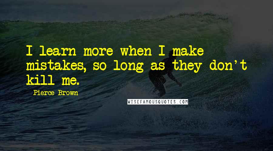 Pierce Brown Quotes: I learn more when I make mistakes, so long as they don't kill me.