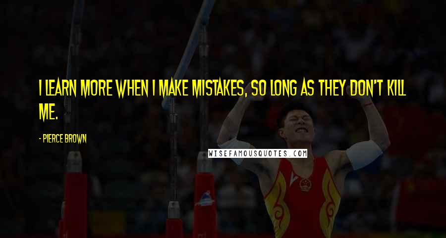 Pierce Brown Quotes: I learn more when I make mistakes, so long as they don't kill me.