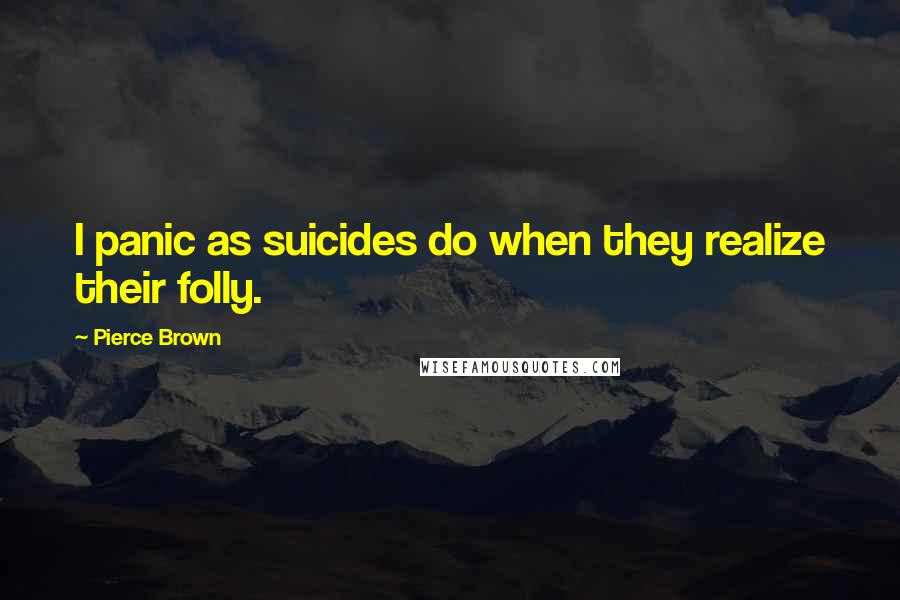 Pierce Brown Quotes: I panic as suicides do when they realize their folly.