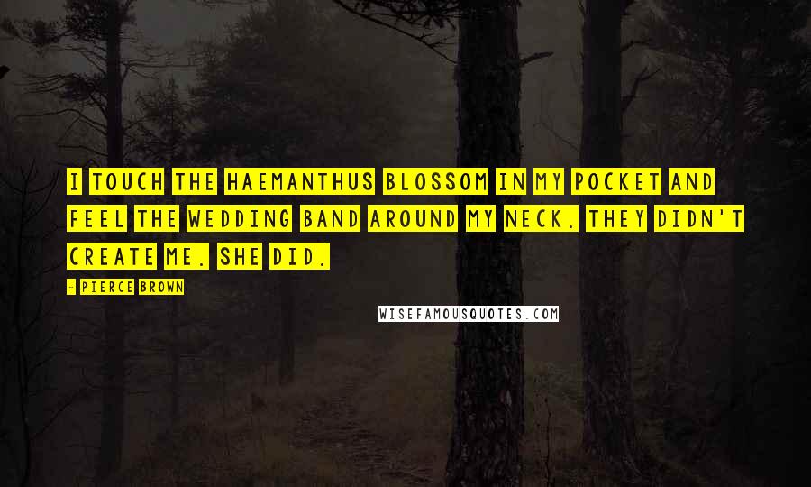 Pierce Brown Quotes: I touch the haemanthus blossom in my pocket and feel the wedding band around my neck. They didn't create me. She did.
