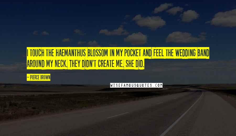 Pierce Brown Quotes: I touch the haemanthus blossom in my pocket and feel the wedding band around my neck. They didn't create me. She did.