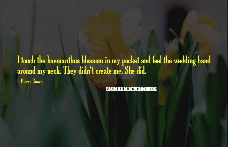 Pierce Brown Quotes: I touch the haemanthus blossom in my pocket and feel the wedding band around my neck. They didn't create me. She did.