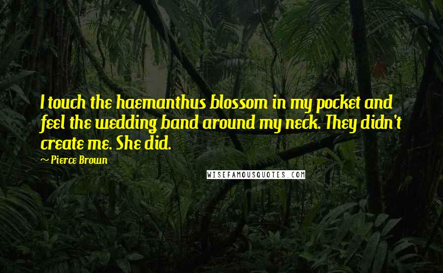 Pierce Brown Quotes: I touch the haemanthus blossom in my pocket and feel the wedding band around my neck. They didn't create me. She did.