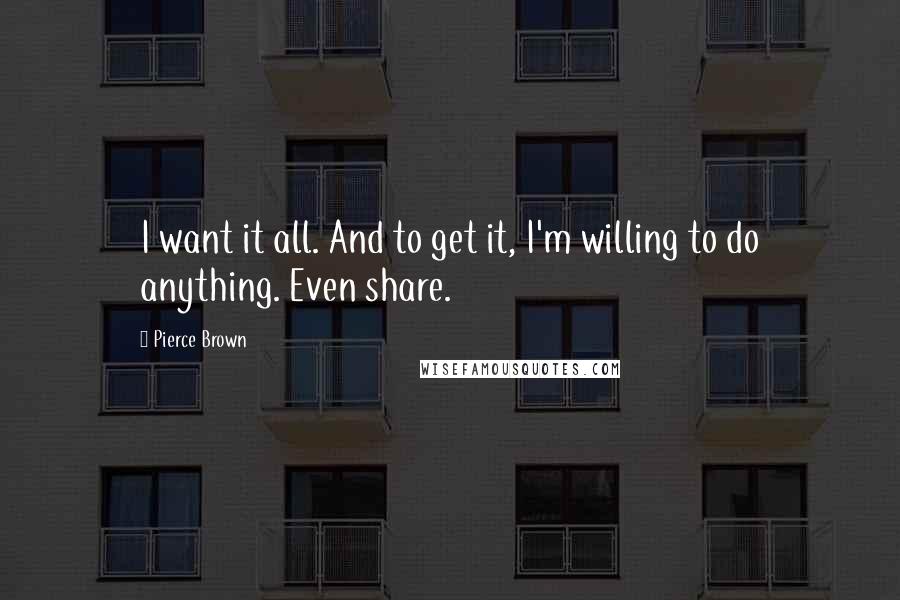 Pierce Brown Quotes: I want it all. And to get it, I'm willing to do anything. Even share.