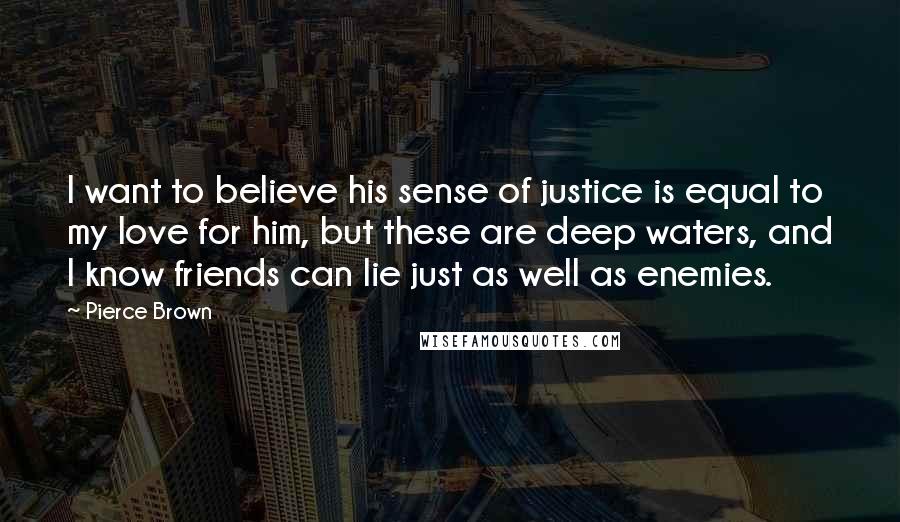 Pierce Brown Quotes: I want to believe his sense of justice is equal to my love for him, but these are deep waters, and I know friends can lie just as well as enemies.
