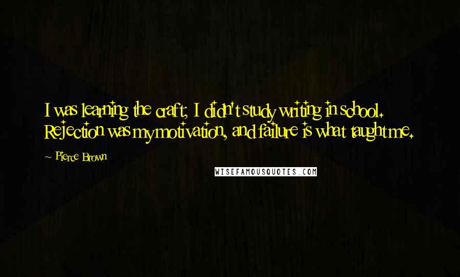 Pierce Brown Quotes: I was learning the craft; I didn't study writing in school. Rejection was my motivation, and failure is what taught me.