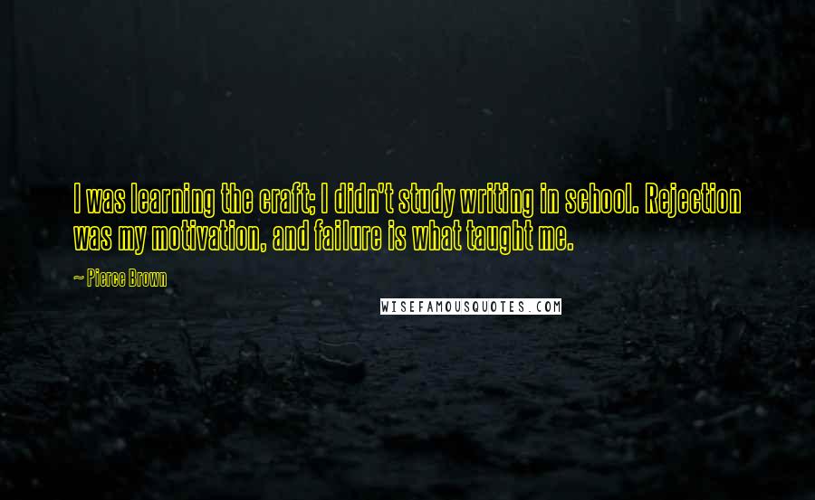 Pierce Brown Quotes: I was learning the craft; I didn't study writing in school. Rejection was my motivation, and failure is what taught me.