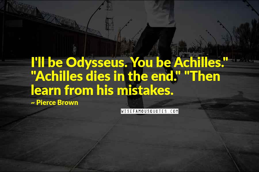 Pierce Brown Quotes: I'll be Odysseus. You be Achilles." "Achilles dies in the end." "Then learn from his mistakes.