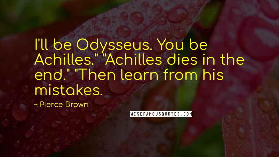 Pierce Brown Quotes: I'll be Odysseus. You be Achilles." "Achilles dies in the end." "Then learn from his mistakes.