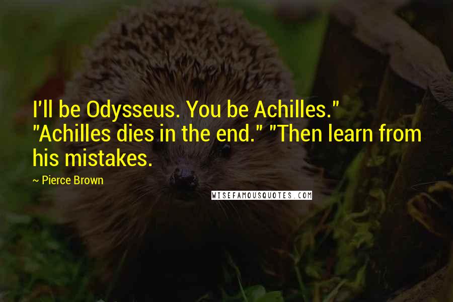 Pierce Brown Quotes: I'll be Odysseus. You be Achilles." "Achilles dies in the end." "Then learn from his mistakes.