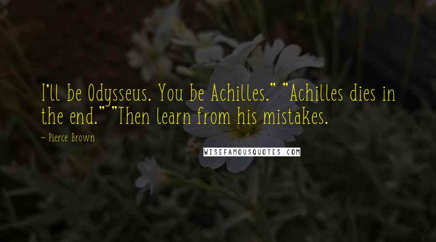 Pierce Brown Quotes: I'll be Odysseus. You be Achilles." "Achilles dies in the end." "Then learn from his mistakes.