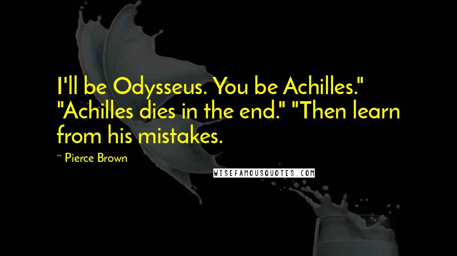 Pierce Brown Quotes: I'll be Odysseus. You be Achilles." "Achilles dies in the end." "Then learn from his mistakes.