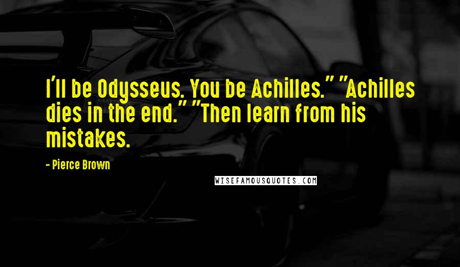 Pierce Brown Quotes: I'll be Odysseus. You be Achilles." "Achilles dies in the end." "Then learn from his mistakes.