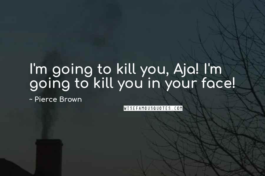 Pierce Brown Quotes: I'm going to kill you, Aja! I'm going to kill you in your face!