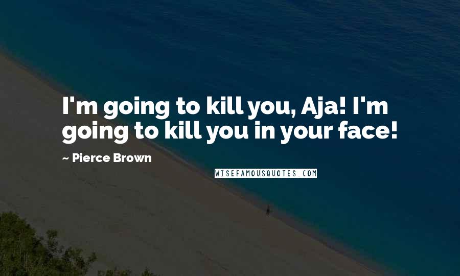 Pierce Brown Quotes: I'm going to kill you, Aja! I'm going to kill you in your face!