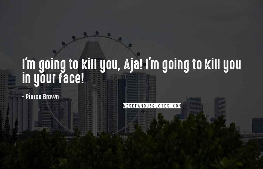 Pierce Brown Quotes: I'm going to kill you, Aja! I'm going to kill you in your face!