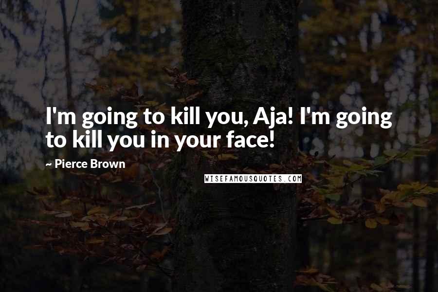 Pierce Brown Quotes: I'm going to kill you, Aja! I'm going to kill you in your face!