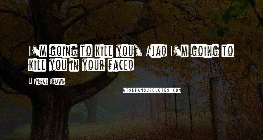 Pierce Brown Quotes: I'm going to kill you, Aja! I'm going to kill you in your face!