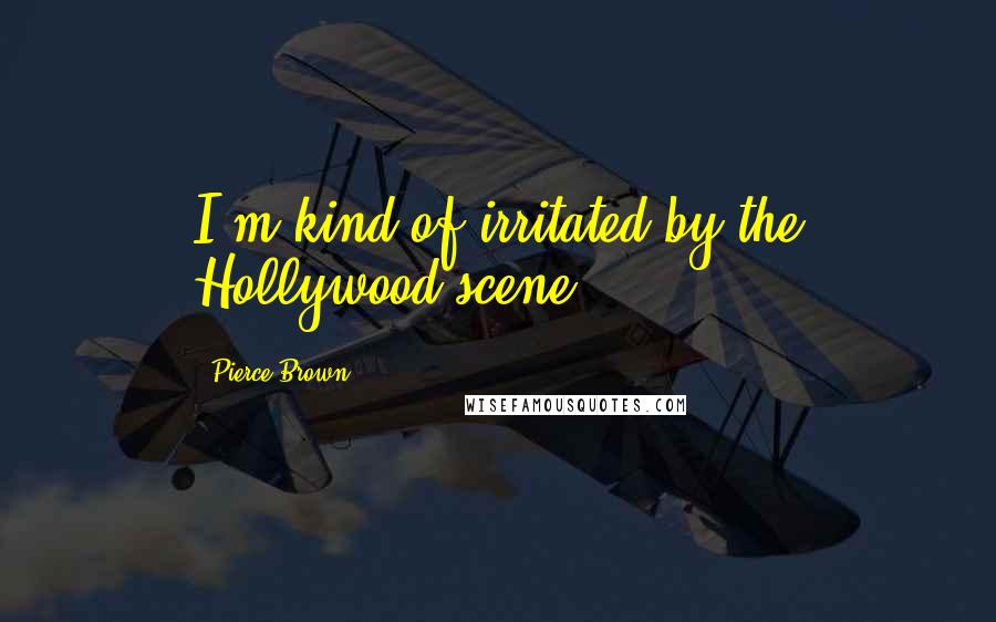 Pierce Brown Quotes: I'm kind of irritated by the Hollywood scene.