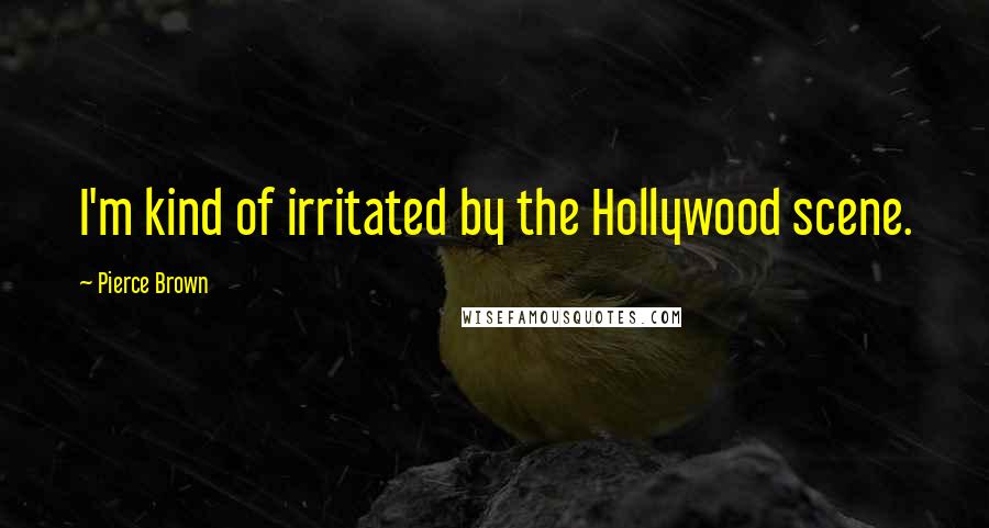 Pierce Brown Quotes: I'm kind of irritated by the Hollywood scene.