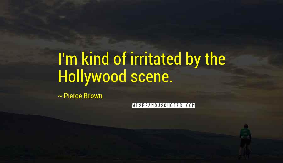 Pierce Brown Quotes: I'm kind of irritated by the Hollywood scene.