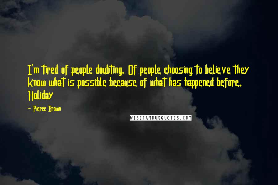 Pierce Brown Quotes: I'm tired of people doubting. Of people choosing to believe they know what is possible because of what has happened before. Holiday