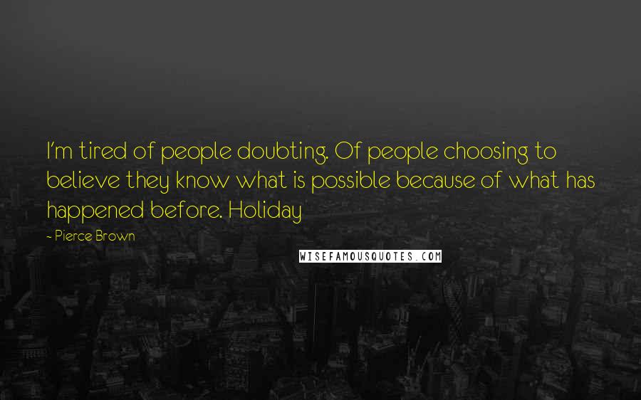 Pierce Brown Quotes: I'm tired of people doubting. Of people choosing to believe they know what is possible because of what has happened before. Holiday