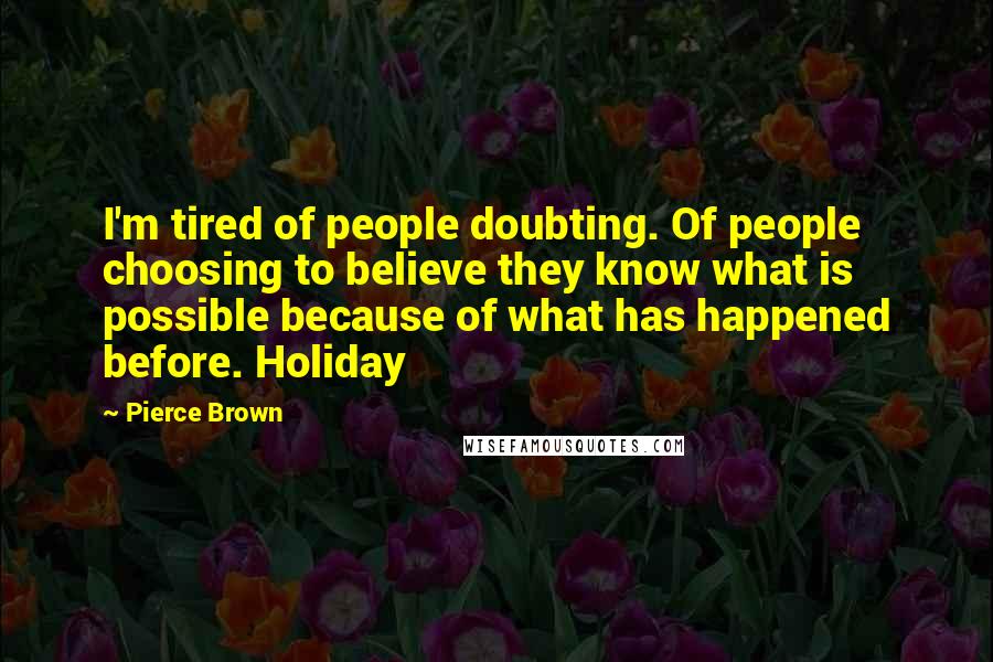 Pierce Brown Quotes: I'm tired of people doubting. Of people choosing to believe they know what is possible because of what has happened before. Holiday