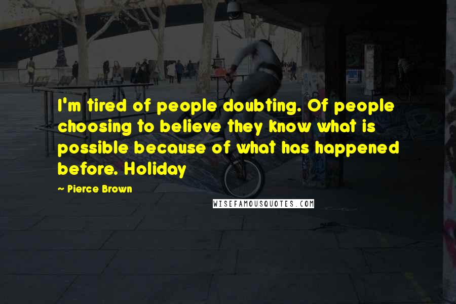 Pierce Brown Quotes: I'm tired of people doubting. Of people choosing to believe they know what is possible because of what has happened before. Holiday