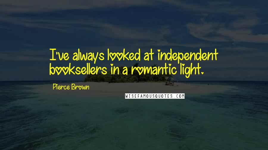 Pierce Brown Quotes: I've always looked at independent booksellers in a romantic light.