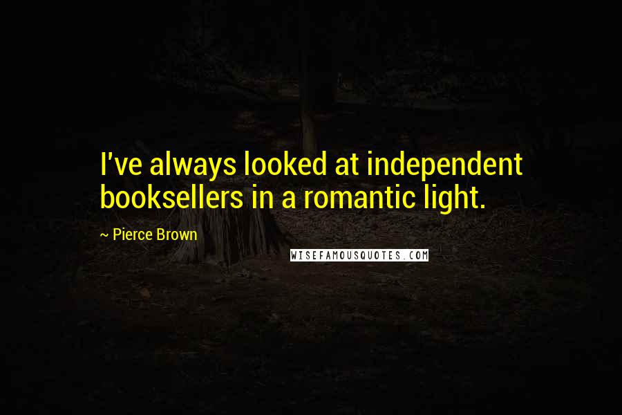 Pierce Brown Quotes: I've always looked at independent booksellers in a romantic light.