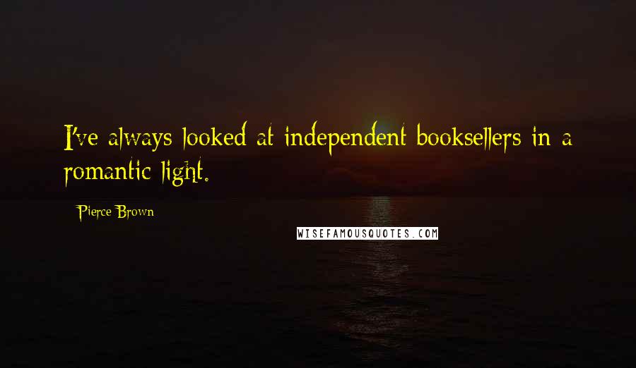 Pierce Brown Quotes: I've always looked at independent booksellers in a romantic light.