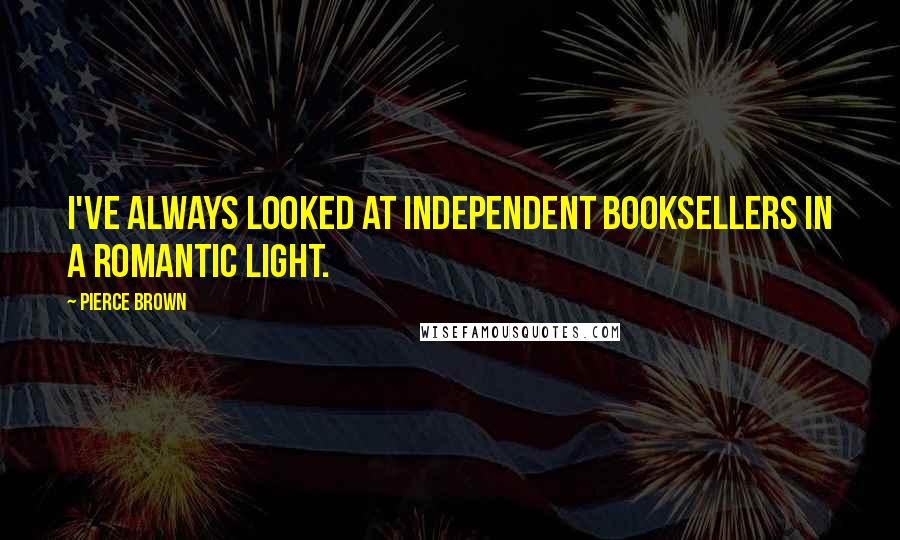 Pierce Brown Quotes: I've always looked at independent booksellers in a romantic light.